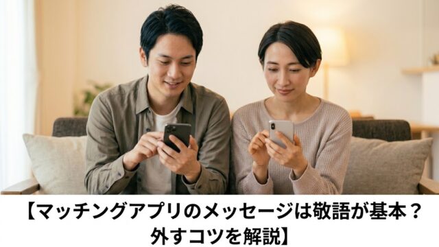 マッチングアプリのメッセージは敬語が基本？外すコツを解説のアイキャッチ画像。スマホを見る日本人男女と記事タイトル。