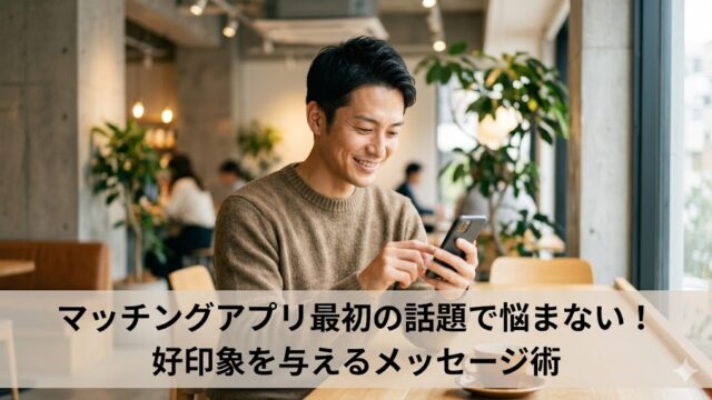 マッチングアプリ最初の話題で悩まない！好印象を与えるメッセージ術