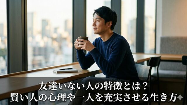 洗練されたカフェで一人の時間を穏やかに楽しむ日本人男性と、記事タイトル「友達いない人の特徴とは？賢い人の心理や一人を充実させる生き方」のテキスト。