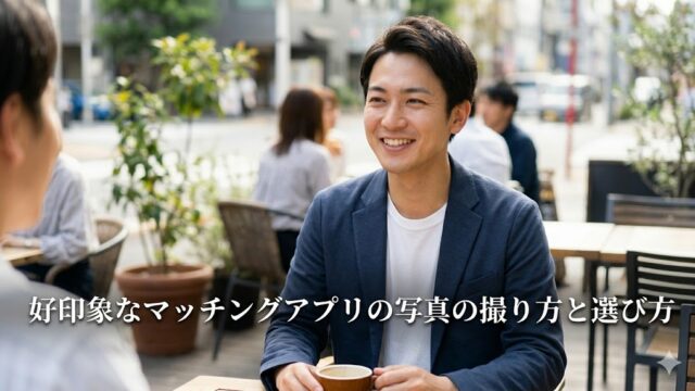 カフェのテラス席で自然な笑顔を見せる日本人男性の他撮り写真。下部に『好印象なマッチングアプリの写真の撮り方と選び方』のテキストが配置されている。