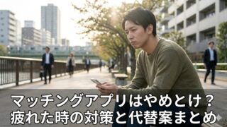 マッチングアプリはやめとけ？疲れた時の対策と代替案まとめ