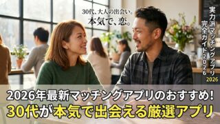 2026年最新マッチングアプリのおすすめ！30代が本気で出会える厳選アプリ
