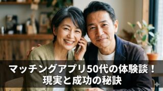 マッチングアプリ50代の体験談！現実と成功の秘訣